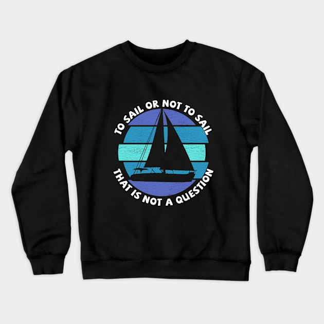 Sailing - To Sail Or Not To Sail That Is Not A Question Crewneck Sweatshirt by Kudostees